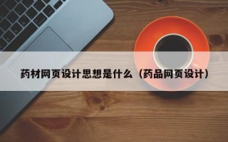 张家界药材网页设计思想是什么（药品网页设计）